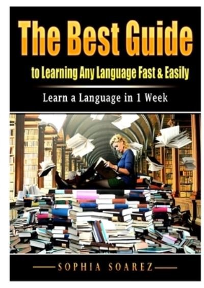 Cover for Sophia Soarez · The Best Guide to Learning Any Language Fast &amp; Easily: Learn a Language in 1 Week (Paperback Book) (2020)