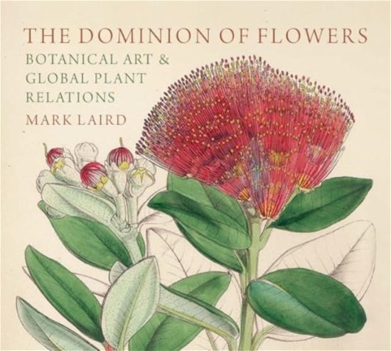Cover for Mark Laird · The Dominion of Flowers: Botanical Art and Global Plant Relations (Inbunden Bok) (2024)