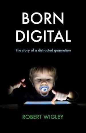 Cover for Robert Wigley · Born Digital: The Story of a Distracted Generation (Gebundenes Buch) (2021)