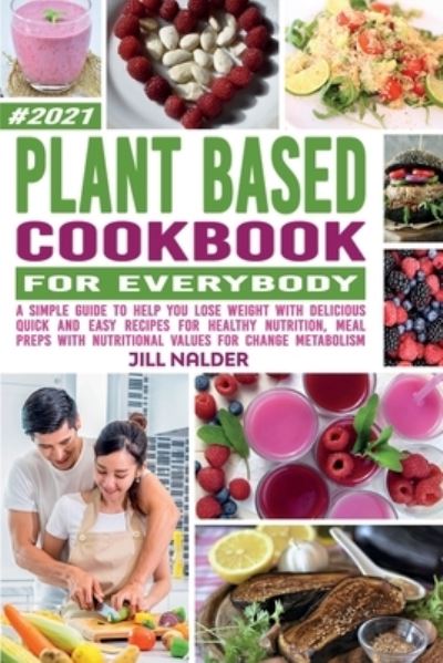 Cover for Jill Nalder · Plant-Based Cookbook For Everybody: A Simple Guide to Help You Lose Weight with Delicious Quick and Easy Recipes for Healthy Nutrition, Meal Preps with Nutritional Values for Change Metabolism (Paperback Book) (2021)