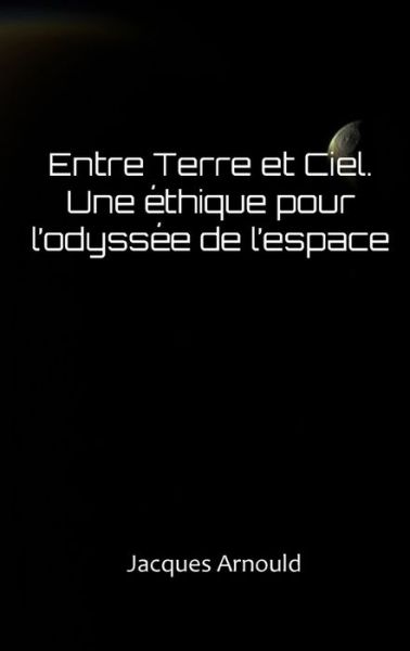 Cover for Jacques Arnould · Entre Terre Et Ciel: Une Ethique Pour l'Odyssee de l'Espace (Paperback Book) (2020)