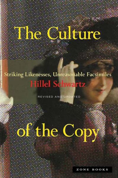 Cover for Hillel Schwartz · The Culture of the Copy: Striking Likenesses, Unreasonable Facsimiles - Zone Books (Paperback Book) [Revised and Updated edition] (2014)