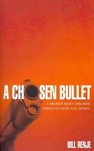 Cover for Bill Renje · A Chosen Bullet : A Broken Mans Triumph Through Faith and Sports (Pocketbok) (2010)