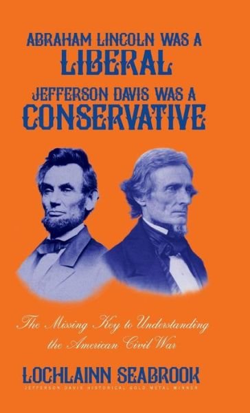Cover for Lochlainn Seabrook · Abraham Lincoln Was a Liberal, Jefferson Davis Was a Conservative: The Missing Key to Understanding the American Civil War (Hardcover Book) (2017)