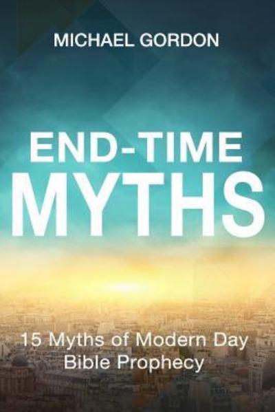 End-Time Myths - Michael Gordon - Books - Createspace Independent Publishing Platf - 9781974175451 - March 16, 2018