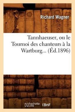Cover for Richard Wagner · Tannhaeuser, Ou Le Tournoi Des Chanteurs a La Wartburg... (Ed.1896) (French Edition) (Taschenbuch) [French edition] (2012)
