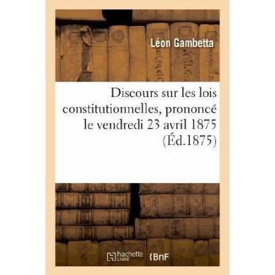 Cover for Gambetta-l · Discours Sur Les Lois Constitutionnelles, Prononce Le Vendredi 23 Avril 1875, Dans Une Reunion (Taschenbuch) [French edition] (2013)