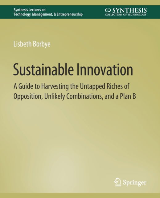 Cover for Lisbeth Borbye · Sustainable Innovation: A Guide to Harvesting the Untapped Riches of Opposition, Unlikely Combinations, and a Plan B - Synthesis Lectures on Technology Management &amp; Entrepreneurship (Paperback Book) (2011)