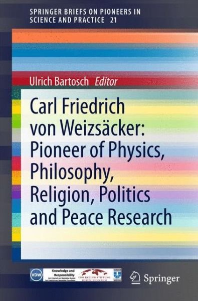 Cover for Ulrich Bartosch · Carl Friedrich von Weizsacker: Pioneer of Physics, Philosophy, Religion, Politics and Peace Research - SpringerBriefs on Pioneers in Science and Practice (Pocketbok) [2015 edition] (2015)