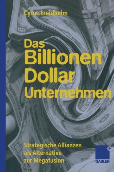 Cover for Cyrus Freidheim · Das Billionen-Dollar-Unternehmen: Strategische Allianzen ALS Alternative Zur Megafusion (Taschenbuch) [Softcover Reprint of the Original 1st 1999 edition] (2012)