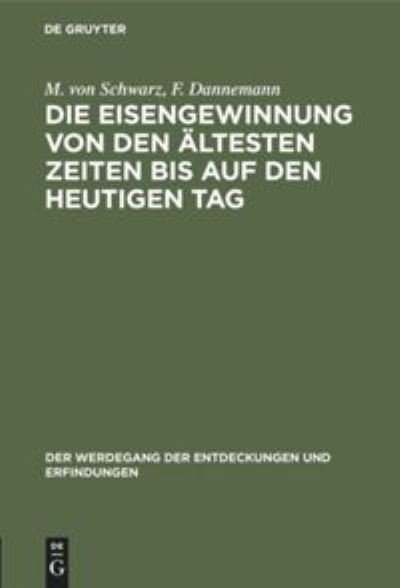 Cover for M Von Schwarz · Die Eisengewinnung Von Den AEltesten Zeiten Bis Auf Den Heutigen Tag - Der Werdegang der Entdeckungen Und Erfindungen (Hardcover Book) [Reprint 2019 edition] (2025)