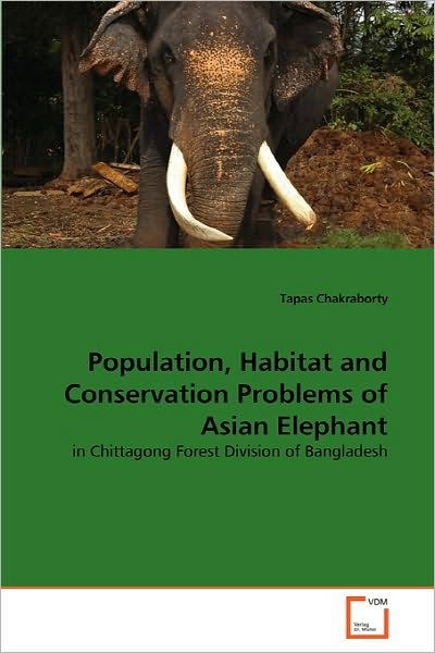 Cover for Tapas Chakraborty · Population, Habitat and Conservation Problems of Asian Elephant: in Chittagong Forest Division of Bangladesh (Taschenbuch) (2010)