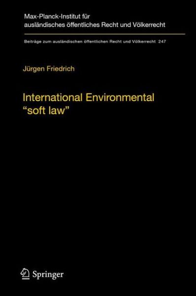 Cover for Jurgen Friedrich · International Environmental &quot;soft law&quot;: The Functions and Limits of Nonbinding Instruments in International Environmental Governance and Law - Beitrage zum auslandischen oeffentlichen Recht und Voelkerrecht (Hardcover Book) (2013)