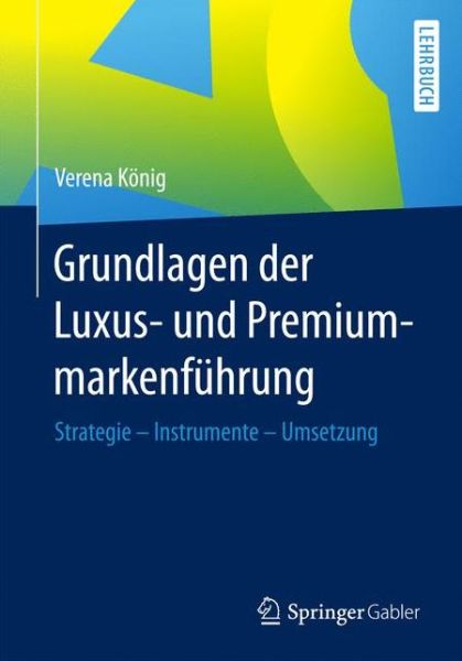 Cover for Verena Konig · Grundlagen der Luxus- und Premiummarkenfuhrung: Strategie - Instrumente - Umsetzung (Paperback Book) (2017)