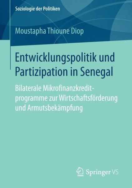 Cover for Moustapha Thioune Diop · Entwicklungspolitik Und Partizipation in Senegal: Bilaterale Mikrofinanzkreditprogramme Zur Wirtschaftsfoerderung Und Armutsbekampfung - Soziologie Der Politiken (Paperback Book) [1. Aufl. 2017 edition] (2016)