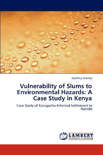 Vulnerability of Slums to Environmental Hazards: a Case Study in Kenya: Case Study of Korogocho Informal Settlement in Nairobi - Geoffrey Omedo - Livros - LAP LAMBERT Academic Publishing - 9783659139451 - 28 de maio de 2012