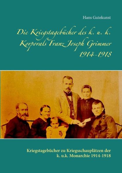 Cover for Hans Gutekunst · Die Kriegstagebucher des k. u. k. Korporals Franz Joseph Grimmer 1914-1918: Kriegstagebucher zu Kriegsschauplatzen der k. u.k. Monarchie 1914-1918 (Paperback Book) (2018)