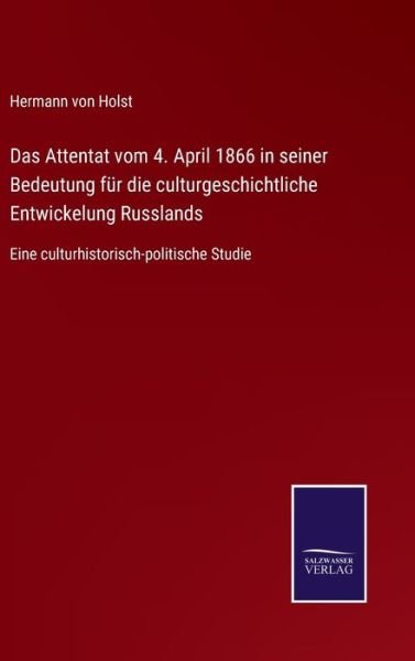 Das Attentat vom 4. April 1866 in seiner Bedeutung fur die culturgeschichtliche Entwickelung Russlands - Hermann Von Holst - Bücher - Salzwasser-Verlag Gmbh - 9783752540451 - 25. Oktober 2021