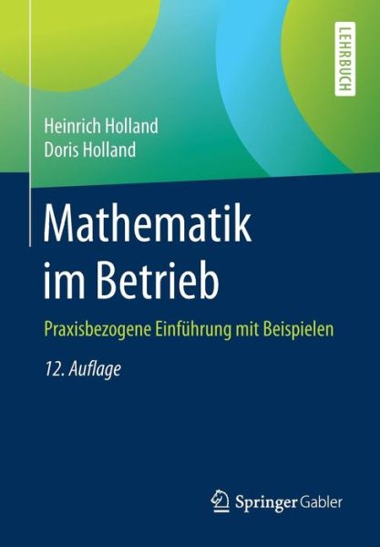 Cover for Heinrich Holland · Mathematik Im Betrieb: Praxisbezogene Einfuhrung Mit Beispielen (Paperback Book) [12th 12., Wesentl. Uberarb. Aufl. 2016 edition] (2016)