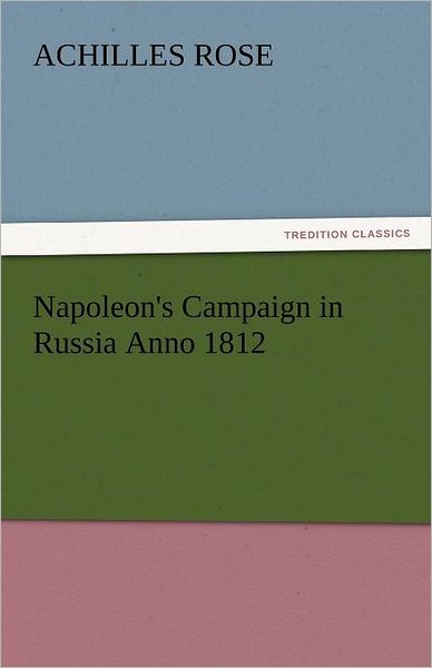 Cover for Achilles Rose · Napoleon's Campaign in Russia Anno 1812 (Tredition Classics) (Paperback Book) (2011)