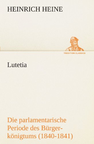 Cover for Heinrich Heine · Lutetia: Die Parlamentarische Periode Des Bürgerkönigtums (1840-1841) (Tredition Classics) (German Edition) (Paperback Book) [German edition] (2012)