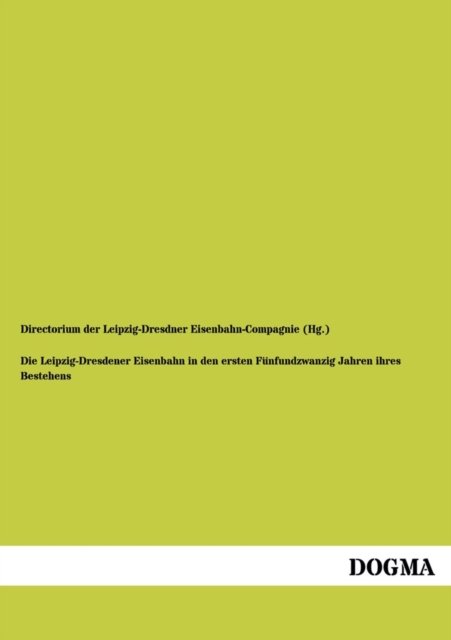 Cover for Directorium Der Leipzig-dresdner Eisenba · Die Leipzig-dresdener Eisenbahn I.d. Ersten 25er Jahren Ihres Bestehens: (1864) (German Edition) (Taschenbuch) [German, 1 edition] (2012)