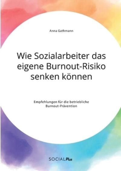 Cover for Anna Gathmann · Wie Sozialarbeiter das eigene Burnout-Risiko senken koennen. Empfehlungen fur die betriebliche Burnout-Pravention (Paperback Book) (2021)