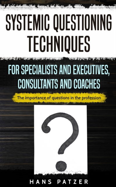 Cover for Hans Patzer · Systemic Questioning Techniques for Specialists and Executives, Consultants and Coaches: The importance of questions in the profession (Paperback Book) (2019)