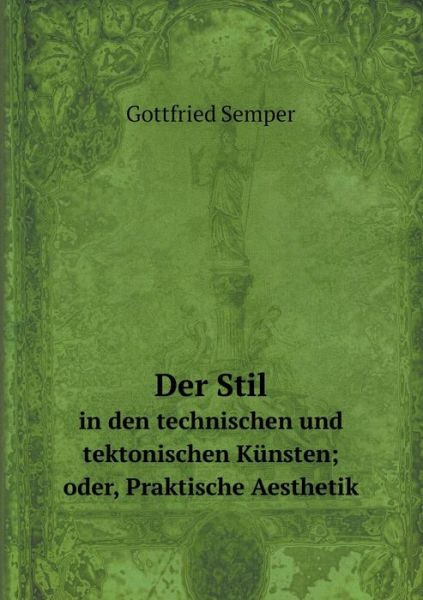 Der Stil in den Technischen Und Tektonischen Künsten; Oder, Praktische Aesthetik - Gottfried Semper - Książki - Book on Demand Ltd. - 9785519097451 - 30 listopada 2014