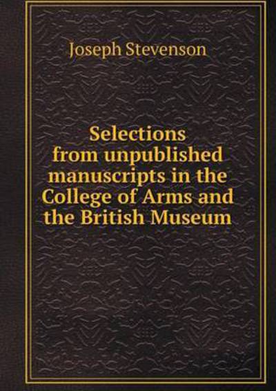 Cover for Joseph Stevenson · Selections from Unpublished Manuscripts in the College of Arms and the British Museum (Taschenbuch) (2015)