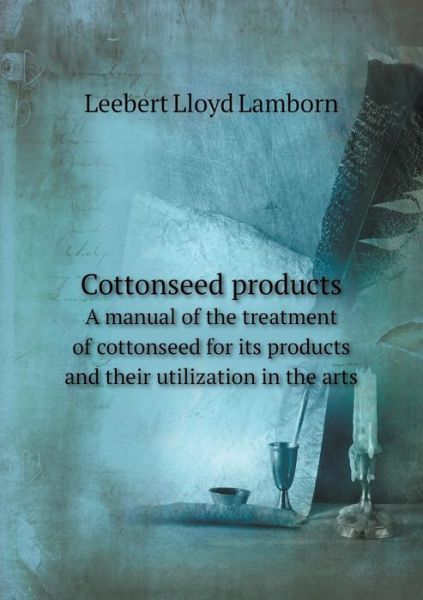 Cover for Leebert Lloyd Lamborn · Cottonseed Products a Manual of the Treatment of Cottonseed for Its Products and Their Utilization in the Arts (Paperback Book) (2015)