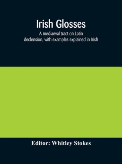 Cover for Whitley Stokes · Irish glosses. A mediaeval tract on Latin declension, with examples explained in Irish. To which are added the Lorica of Gildas, with the gloss thereon, and a selection of glosses from the Book of Armagh (Hardcover Book) (2020)