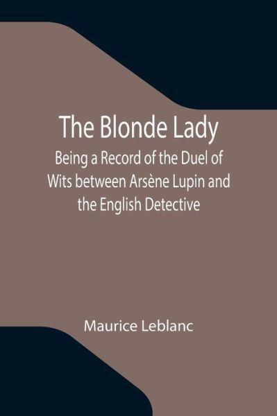 The Blonde Lady; Being a Record of the Duel of Wits between Arsene Lupin and the English Detective - Maurice LeBlanc - Livres - Alpha Edition - 9789355343451 - 8 octobre 2021