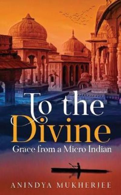 Cover for Anindya Mukherjee · To the Divine Grace from a Micro Indian (Paperback Book) (2018)