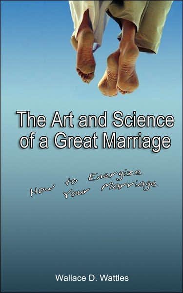 The Art and Science of a Great Marriage: How to Energize Your Marriage - Wallace D. Wattles - Books - BN Publishing - 9789562914451 - May 23, 2007