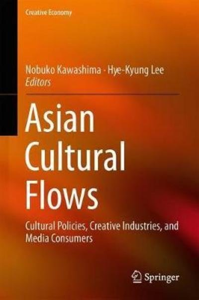 Cover for Asian Cultural Flows: Cultural Policies, Creative Industries, and Media Consumers - Creative Economy (Hardcover Book) [1st ed. 2018 edition] (2018)