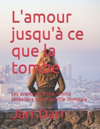 Cover for Jarr Darr · L'amour jusqu'a ce que la tombe: Les aventures d'une femme celibataire dans une ville immorale (Paperback Book) (2021)