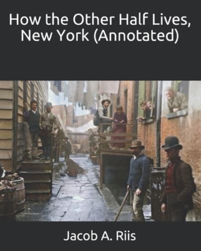 How the Other Half Lives, New York (Annotated) - Jacob a Riis - Books - Independently Published - 9798661202451 - June 30, 2020