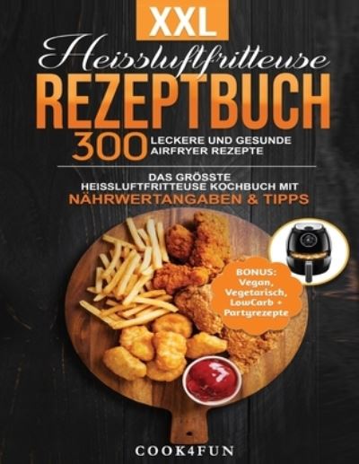 Cover for Cook4fun · XXL Heissluftfritteuse Rezeptbuch: 300 leckere und gesunde Airfryer Rezepte Das groesste Heissluftfritteuse Kochbuch mit Nahrwertangaben &amp; Tipps BONUS: Vegan, Vegetarisch, LowCarb + Partyrezepte: Gesundes Kochen ohne Fett oder OEl! (Paperback Book) (2020)