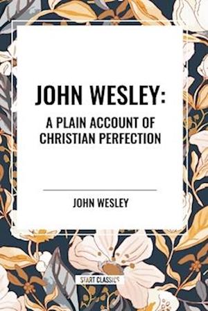 John Wesley: A Plain Account of Christian Perfection - John Wesley - Books - Start Classics - 9798880906451 - May 8, 2024