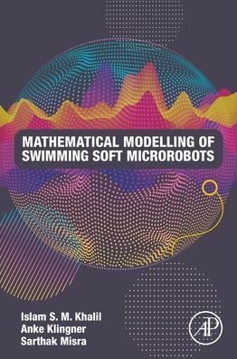 Mathematical Modeling of Swimming Soft Microrobots - S.M. Khalil, Islam, Ph.D (Assistant Professor at the Department of Biomechanical Engineering, University of Twente, the Netherland) - Livros - Elsevier Science Publishing Co Inc - 9780128169452 - 25 de junho de 2021