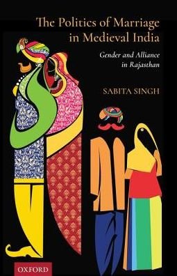 Cover for Singh, Dr Sabita (Associate Professor, Associate Professor, Department of History, Deshbandhu College, University of Delhi) · The Politics of Marriage in Medieval India: Gender and Alliance in Rajasthan (Hardcover Book) (2019)