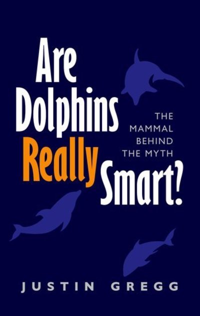 Cover for Gregg, Justin (Research Associate, Dolphin Communication Project) · Are Dolphins Really Smart?: The mammal behind the myth (Hardcover Book) (2013)