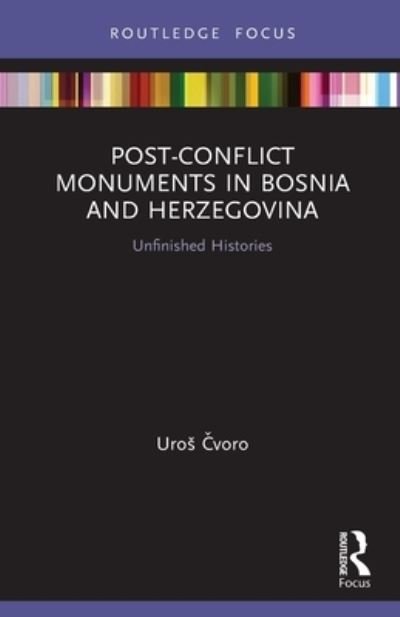 Cover for Cvoro, Uros (University of New South Wales) · Post-Conflict Monuments in Bosnia and Herzegovina: Unfinished Histories - Routledge Focus on Art History and Visual Studies (Taschenbuch) (2022)