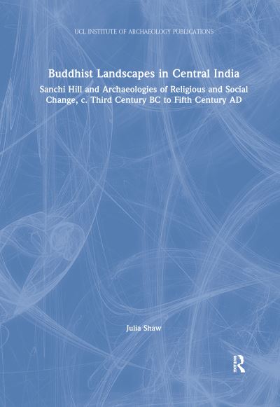 Cover for Julia Shaw · Buddhist Landscapes in Central India: Sanchi Hill and Archaeologies of Religious and Social Change, c. Third Century BC to Fifth Century AD - UCL Institute of Archaeology Publications (Paperback Book) (2020)