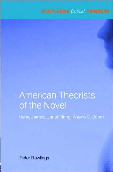 Cover for Rawlings, Peter (University of the West of England, Bristol, UK) · American Theorists of the Novel: Henry James, Lionel Trilling and Wayne C. Booth - Routledge Critical Thinkers (Paperback Book) [New edition] (2006)