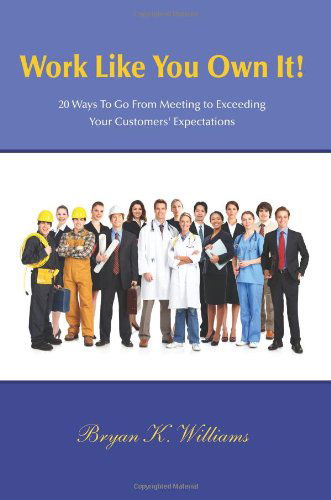 Work Like You Own It! 20 Ways to Go from Meeting to Exceeding Your Customers' Expectations - Bryan Williams - Books - Bryan Williams - 9780578083452 - May 27, 2011