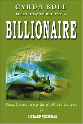 Cover for Richard Crissman · Cyrus Bull Tells How to Become a Billionaire: Money, Love and Revenge Stirred with a Barbed Spoon (Paperback Book) (2004)
