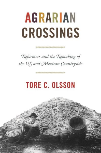 Cover for Tore C. Olsson · Agrarian Crossings: Reformers and the Remaking of the US and Mexican Countryside - America in the World (Paperback Book) (2020)