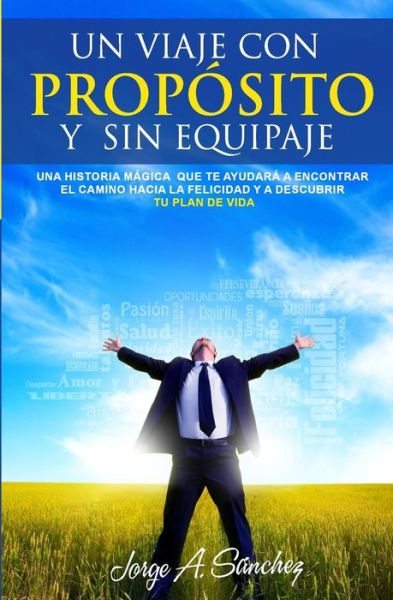 Cover for Jorge Alexander Sanchez · Un Viaje Con Proposito Y Sin Equipaje: Una Historia Magica Que Te Ayudara a Encontrar El Camino Hacia La Felicidad Y a Descubrir Tu Plan De Vida. (Paperback Book) (2015)